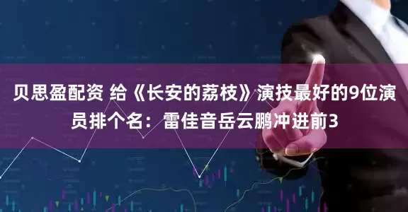 贝思盈配资 给《长安的荔枝》演技最好的9位演员排个名：雷佳音岳云鹏冲进前3
