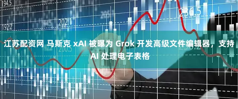 江苏配资网 马斯克 xAI 被曝为 Grok 开发高级文件编辑器，支持 AI 处理电子表格