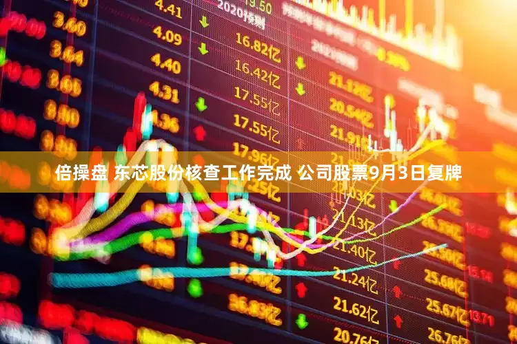 倍操盘 东芯股份核查工作完成 公司股票9月3日复牌