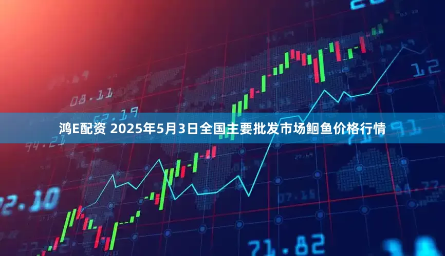 鸿E配资 2025年5月3日全国主要批发市场鮰鱼价格行情
