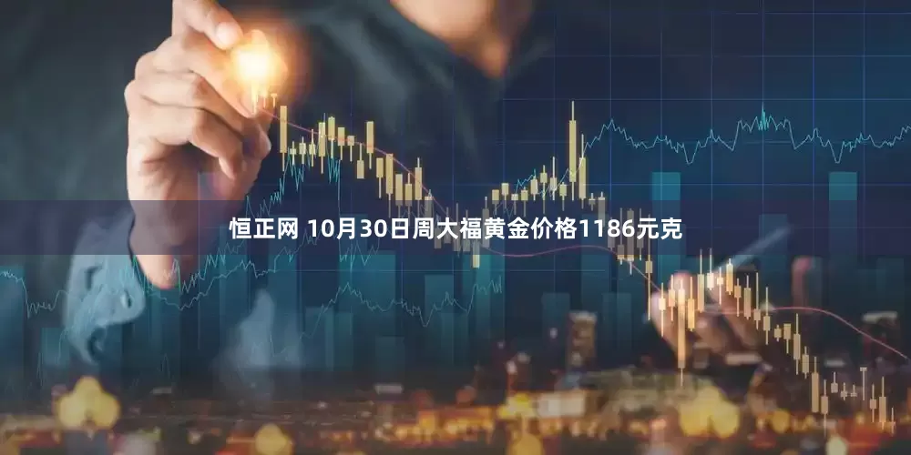 恒正网 10月30日周大福黄金价格1186元克