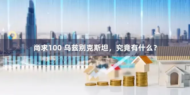 尚求100 乌兹别克斯坦，究竟有什么？
