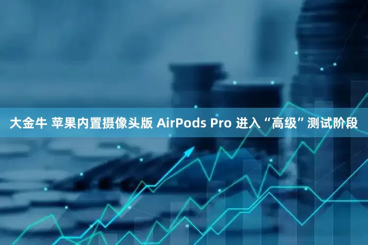 大金牛 苹果内置摄像头版 AirPods Pro 进入“高级”测试阶段